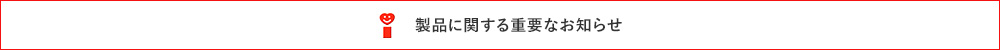 製品に関する重要なお知らせ
